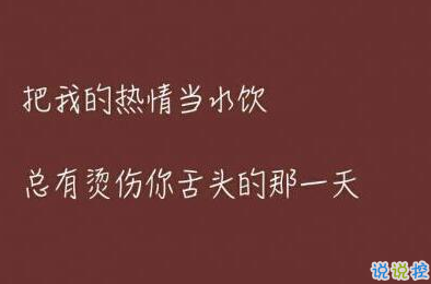 把我的热情当水饮。总有烫伤你舌头的那一天6